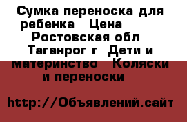 Сумка-переноска для ребенка › Цена ­ 450 - Ростовская обл., Таганрог г. Дети и материнство » Коляски и переноски   